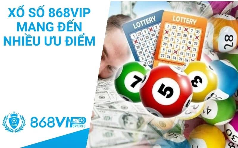 Chơi xổ số tại 868VIP mang nhiều ưu điểm cho người